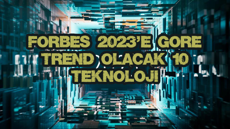 Forbes 2023’e Göre Trend Olması Beklenen 10 Teknoloji